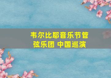 韦尔比耶音乐节管弦乐团 中国巡演